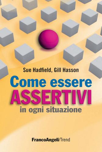 Come essere assertivi in ogni situazione di Sue Hadfield, Gill Hasson edito da Franco Angeli