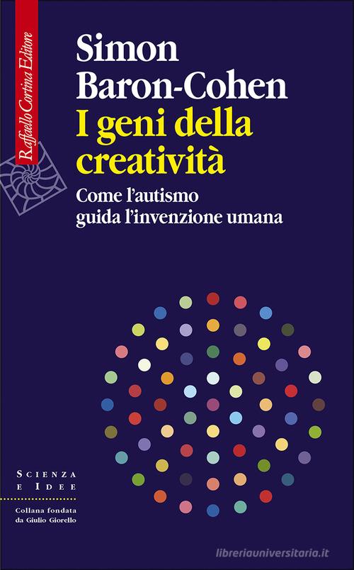 I geni della creatività. Come l'autismo guida l'invenzione umana di Simon Baron-Cohen edito da Raffaello Cortina Editore