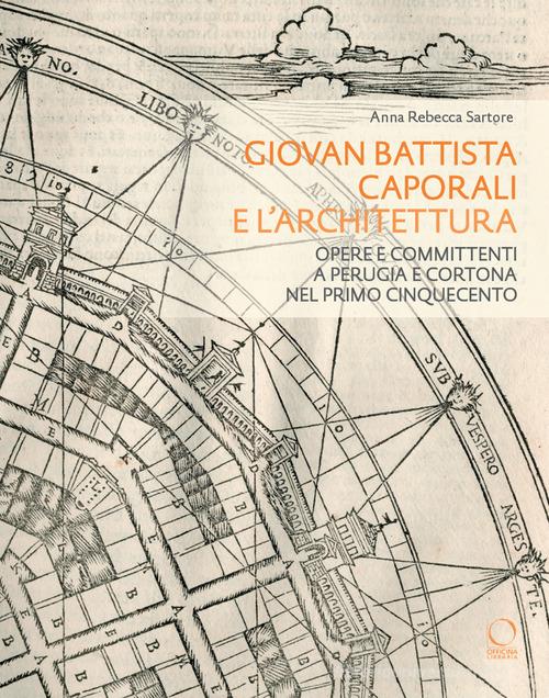Giovan Battista Caporali e l'architettura. Opere e committenti a Perugia e Cortona nel primo Cinquecento di Anna Rebecca Sartore edito da Officina Libraria