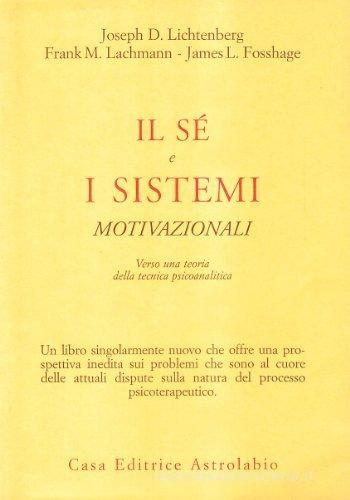 Il sé e i sistemi motivazionali. Verso una teoria della tecnica psicoanalitica di Joseph D. Lichtenberg, Frank M. Lachmann, James Fosshage edito da Astrolabio Ubaldini