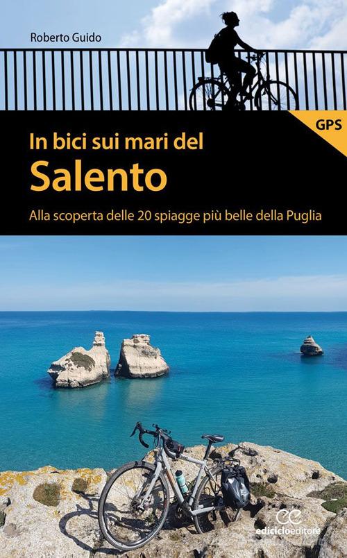 In bici sui mari del Salento. Alla scoperta delle 20 spiagge più belle della Puglia di Roberto Guido edito da Ediciclo