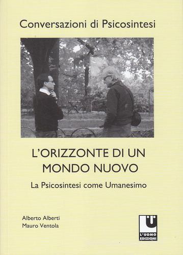 L' orizzonte di un mondo nuovo. La psicosintesi come umanesimo di Alberto Alberti, Mauro Ventola edito da L'Uomo