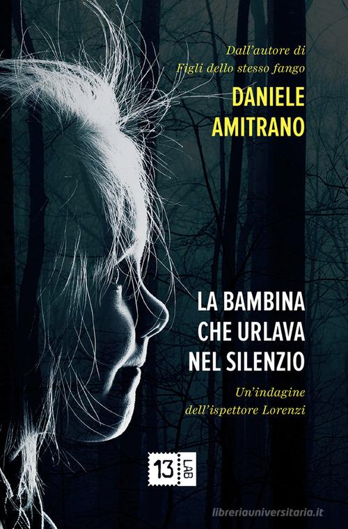 La bambina che urlava nel silenzio. Un'indagine dell'ispettore Lorenzi. Nuova ediz. di Daniele Amitrano edito da 13Lab (Milano)