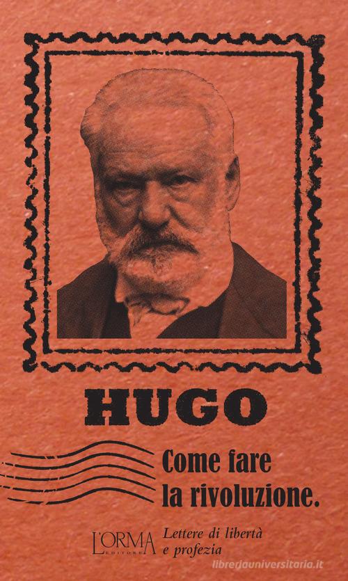 Come fare la rivoluzione. Lettere di libertà e profezia di Victor Hugo edito da L'orma