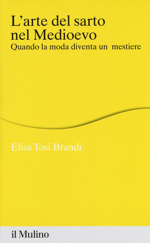 L' arte del sarto nel medioevo. Quando la moda diventa un mestiere di Elisa Tosi Brandi edito da Il Mulino