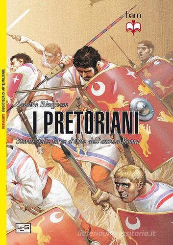 I pretoriani. Storia delle forze d'élite dell'antica Roma di Sandra Bingham edito da LEG Edizioni