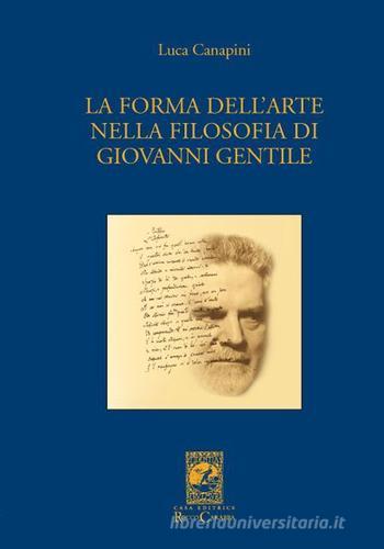 La forma dell'arte nella filosofia di Giovanni Gentile di Luca Canapini edito da Carabba