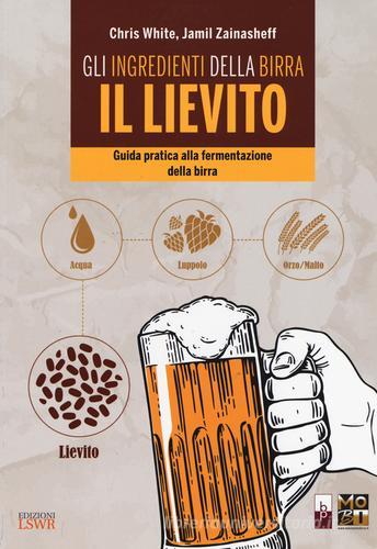 Gli ingredienti della birra: il lievito. Guida pratica alla fermentazione della birra di Chris White, Jamil Zainasheff edito da Edizioni LSWR