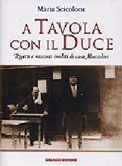 A tavola con il Duce. Ricette e racconti inediti di casa Mussolini di Maria Scicolone edito da Gremese Editore