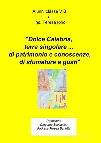 Dolce Calabria, terra singolare... di patrimonio e conoscenze, di sfu mature e gusti edito da ilmiolibro self publishing