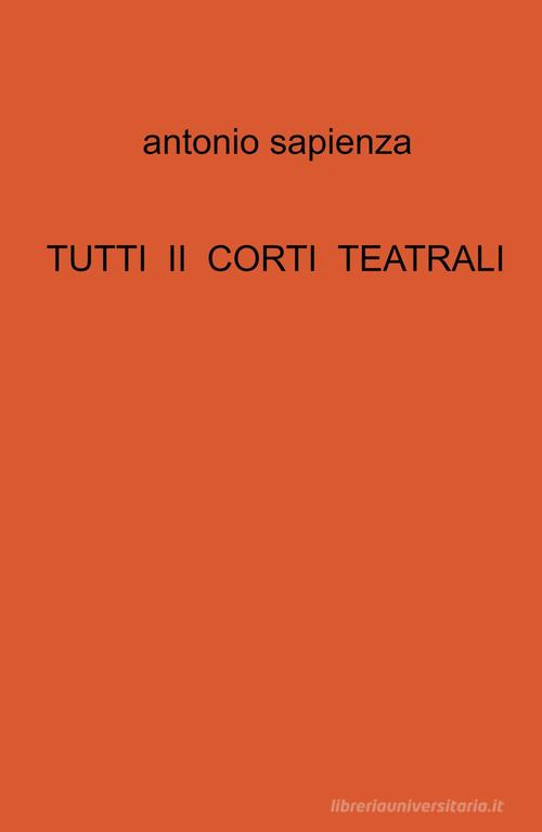 Tutti ii corti teatrali di Antonio Sapienza edito da ilmiolibro self publishing