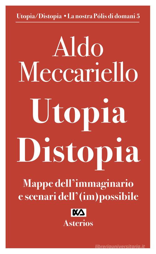 Utopia. Distopia. Mappe dell'immaginario e scenari dell'(im)possibile di Aldo Meccariello edito da Asterios