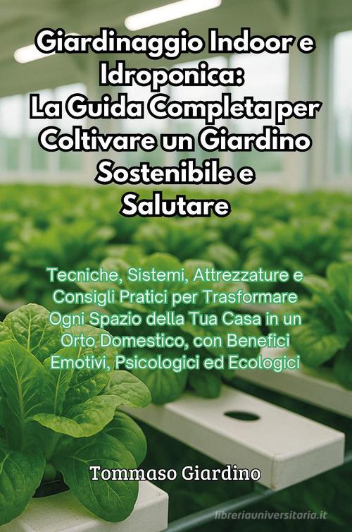 Giardinaggio indoor e idroponica: la guida completa per coltivare un giardino sostenibile e salutare di Tommaso Giardino edito da Youcanprint