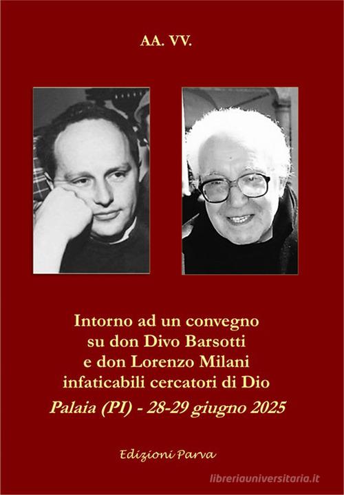 Intorno ad un convegno su don Divo Barsotti e don Lorenzo Milani infaticabili cercatori di Dio. Palaia (PI) - 28-29 giugno 2025 edito da Parva