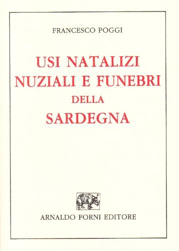 Usi natalizi, nuziali e funebri della Sardegna (rist. anast. 1897) di Francesco Poggi edito da Forni