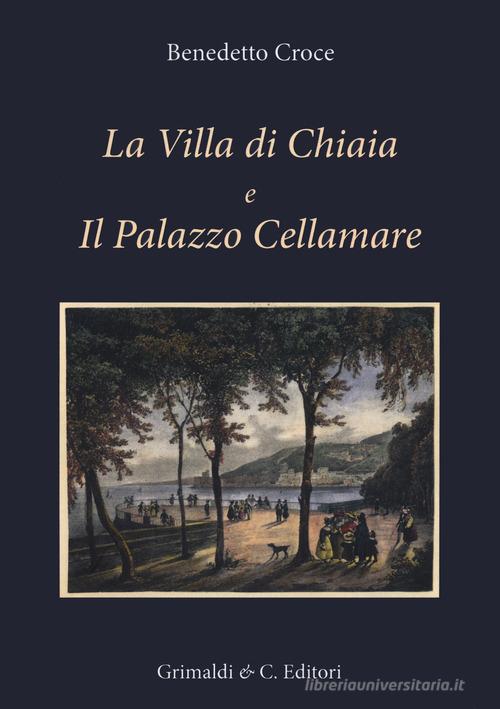 La Villa di Chiaia e Il Palazzo Cellamare. Ediz. illustrata di Benedetto Croce edito da Grimaldi & C.