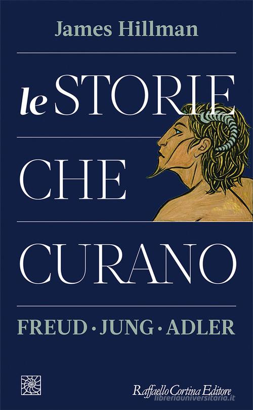 Le storie che curano. Freud, Jung, Adler di James Hillman edito da Raffaello Cortina Editore