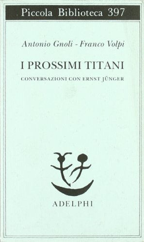 I prossimi Titani. Conversazioni con Ernst Jünger di Antonio Gnoli, Franco Volpi edito da Adelphi