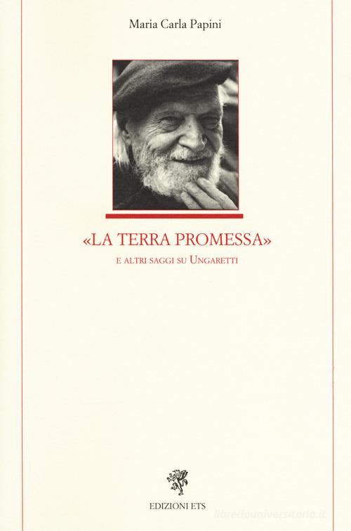 La Terra Promessa e altri saggi su Ungaretti di Maria Carla Papini edito da Edizioni ETS