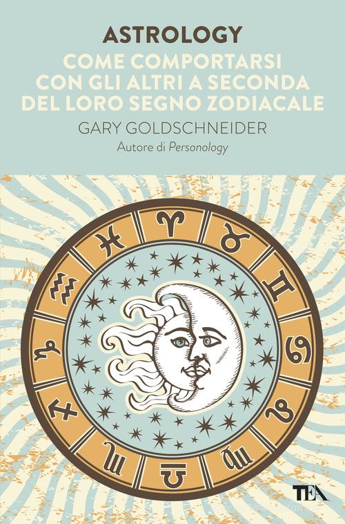 Astrology. Come comportarsi con gli altri a seconda del loro segno zodiacale di Gary Goldschneider edito da TEA