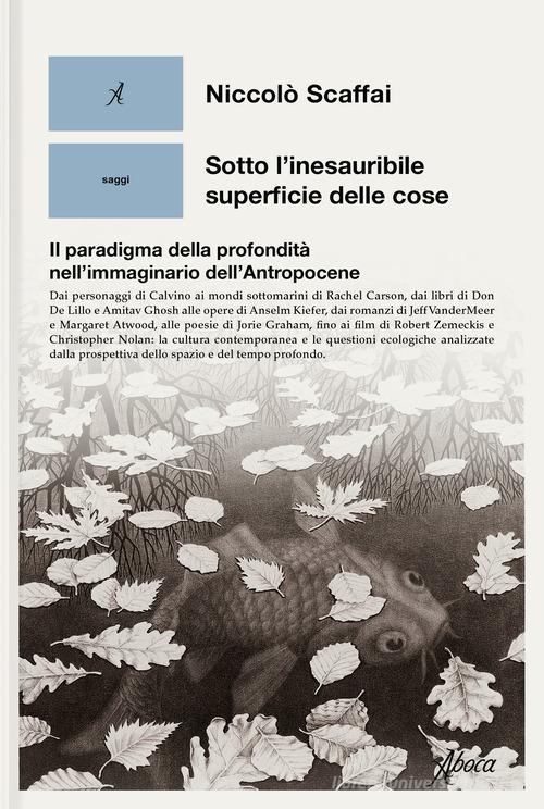 Sotto l'inesauribile superficie delle cose. Il paradigma della profondità nell'immaginario dell'Antropocene di Niccolò Scaffai edito da Aboca Edizioni
