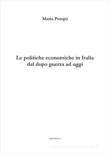 Le politiche economiche in Italia dal dopo guerra ad oggi di Maria Pompò edito da Libritalia.net