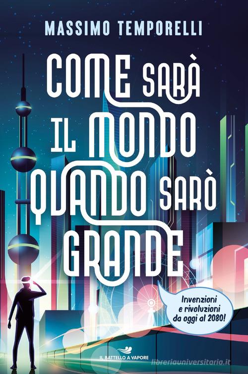 Come sarà il mondo quando sarò grande. Invenzioni e rivoluzioni da oggi al 2080! di Massimo Temporelli edito da Piemme