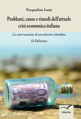Problemi, cause e rimedi dell'attuale crisi economica italiana. Le osservazioni di un attento cittadino di Pasqualino Isoni edito da Gruppo Albatros Il Filo