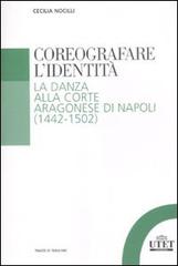 Coreografare l'identità. La danza alla corte Aragonese di Napoli (1442-1502) di Cecilia Nocilli edito da UTET Università