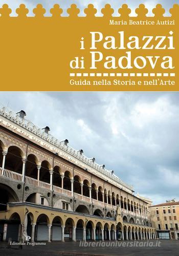 I palazzi di Padova. Guida nella storia e nell'arte di Maria Beatrice Autizi edito da Editoriale Programma