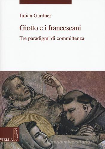 Giotto e i francescani. Tre paradigmi di committenza di Julian Gardner edito da Viella