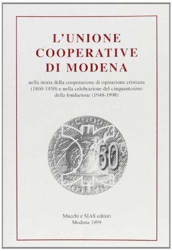 L' unione cooperative di Modena. La costituzione dell'Unione provinciale delle cooperative di Modena nel 1948 nella storia (1860-1950) edito da Mucchi Editore