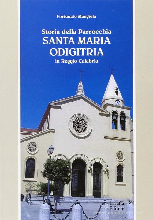 Storia della parrocchia «Santa Maria Odigitria» in Reggio Calabria di Fortunato Mangiola edito da Laruffa