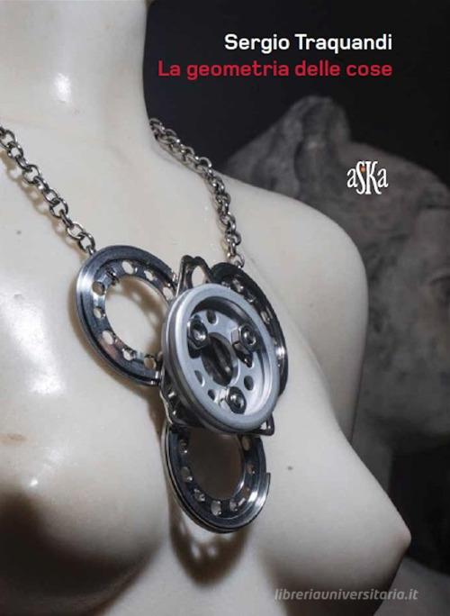 La geometria delle cose. Sergio Traquandi edito da Aska Edizioni