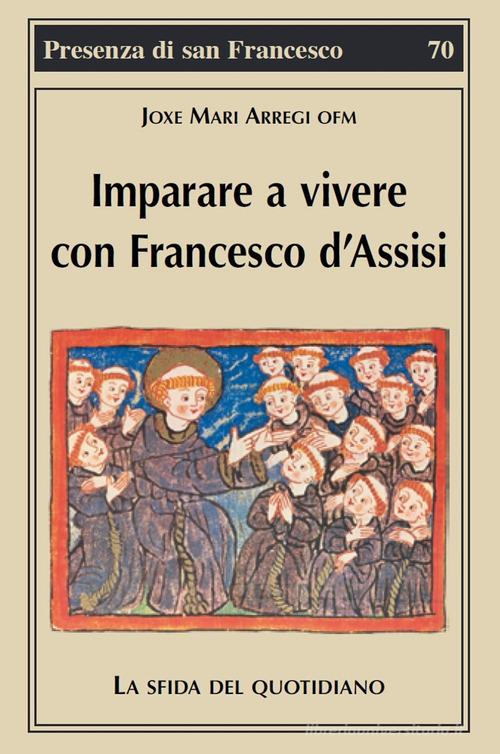 Imparare a vivere con Francesco d'Assisi. La sfida del quotidiano di Joxe Mari Arregi edito da Biblioteca Francescana