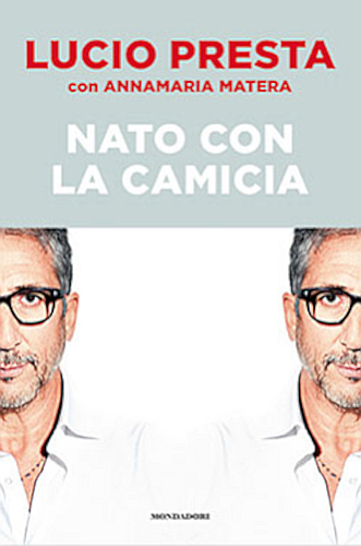 Nato con la camicia di Lucio Presta, Annamaria Matera edito da Mondadori Electa