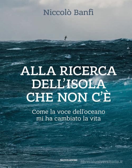 Alla ricerca dell'isola che non c'è. Come la voce dell'oceano mi ha cambiato la vita. Ediz. illustrata di Niccolò Banfi edito da Mondadori Electa