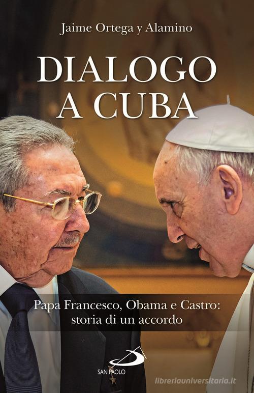 Dialogo a Cuba. Papa Francesco, Obama e Castro: storia di un accordo di Jaime Ortega Alamino edito da San Paolo Edizioni
