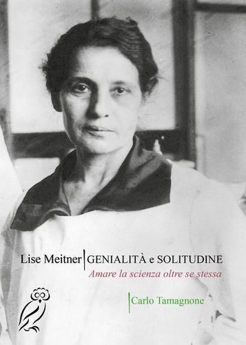 Lise Meitner. Genialità e solitudine. Amare la scienza oltre se stessa di Carlo Tamagnone edito da Diderotiana Editrice