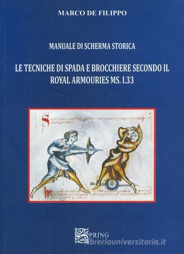Manuale di scherma storica. Le tecniche di spada e brocchiere secondo il Royal Armouries ms. I.33 di Marco De Filippo edito da Spring