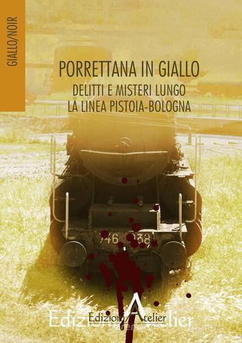 Porrettana in giallo. Delitti e misteri lungo la linea Pistoia-Bologna edito da Atelier (Pistoia)