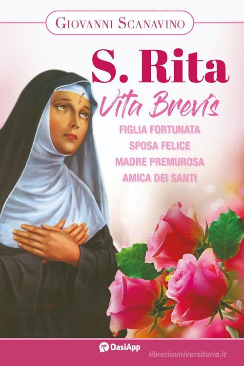 Santa Rita. Vita Brevis. Figlia fortunata, sposa felice, madre premurosa, amica dei santi di Giovanni Scanavino edito da OasiApp La Pietra d'Angolo