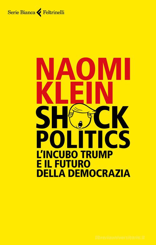 Shock politics. L'incubo Trump e il futuro della democrazia di Naomi Klein edito da Feltrinelli
