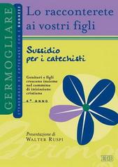 Lo racconterete ai vostri figli. Itinerario di catechesi con i ragazzi. 4° anno. Sussidio per i catechisti edito da EDB