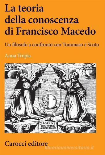 La teoria della conoscenza di Francisco Macedo. Un filosofo a confronto con Tommaso e Scoto di Anna Tropia edito da Carocci