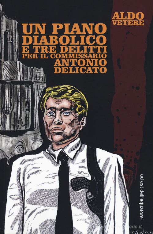 Un piano diabolico e tre delitti per Antonio Delicato di Aldo Vetere edito da ad est dell'equatore