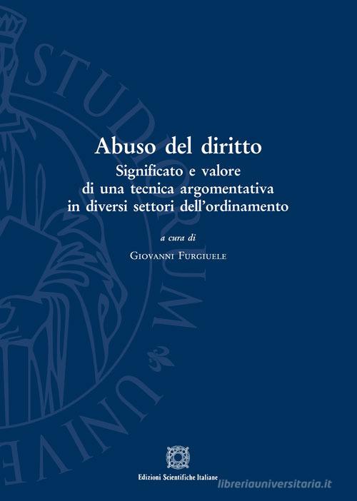 Abuso del diritto. Significato e valore di una tecnica argomentativa in diversi settori dell'ordinamento edito da Edizioni Scientifiche Italiane