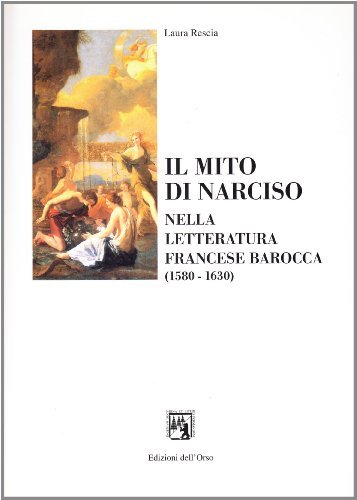 Il mito di Narciso nella letteratura francese dell'epoca barocca (1580-1630) di Laura Rescia edito da Edizioni dell'Orso