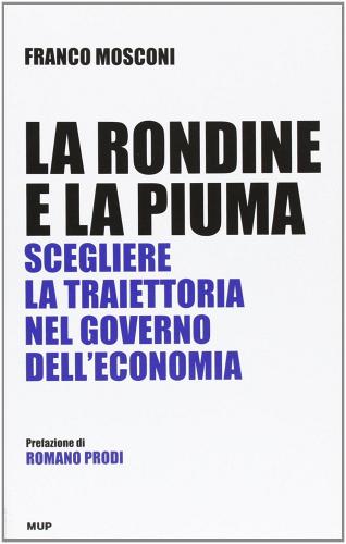 La rondine e la piuma. Scegliere la traiettoria nel governo dell'economia di Franco Mosconi edito da Monte Università Parma