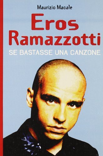 Eros Ramazzotti. Se bastasse una canzone di Maurizio Macale edito da BastogiLibri